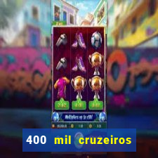 400 mil cruzeiros em reais